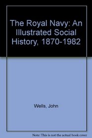 The Royal Navy: An Illustrated Social History, 1870-1982