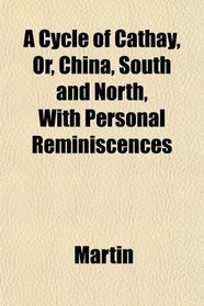 A Cycle of Cathay, Or, China, South and North, With Personal Reminiscences