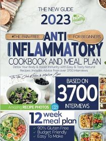 The Pain-Free Anti-Inflammatory Cookbook For Beginners: Detox Your Body & Boost Immunity with Easy & Tasty Natural Recipes | Includes Advice from over 3700 Interviews (12-Week Meal Plan Included)