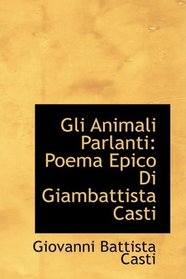 Gli Animali Parlanti: Poema Epico Di Giambattista Casti