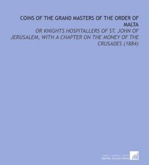 Coins of the Grand Masters of the Order of Malta: Or Knights Hospitallers of St. John of Jerusalem, With a Chapter on the Money of the Crusades (1884)