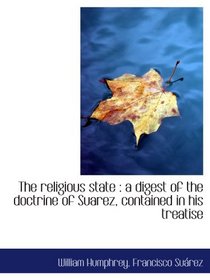 The religious state : a digest of the doctrine of Suarez, contained in his treatise