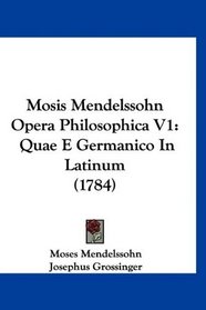 Mosis Mendelssohn Opera Philosophica V1: Quae E Germanico In Latinum (1784) (Latin Edition)