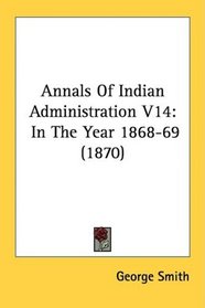 Annals Of Indian Administration V14: In The Year 1868-69 (1870)