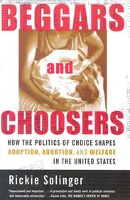 Beggars and Choosers: How the Politics of Choice Shapes Adoption, Abortion, and Welfare in the United States