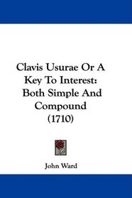 Clavis Usurae Or A Key To Interest: Both Simple And Compound (1710)