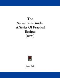 The Servant's Guide: A Series Of Practical Recipes (1895)