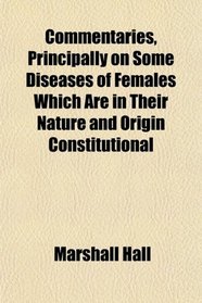 Commentaries, Principally on Some Diseases of Females Which Are in Their Nature and Origin Constitutional