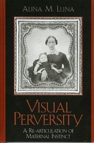 Visual Perversity: A Re-articulation of Maternal Instinct : A Re-articulation of Maternal Instinct