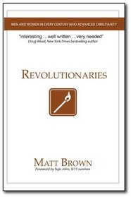 Revolutionaries: Men and Women in Every Century Who Advanced Christianity