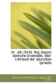 Dr. Joh. Christ. Aug. Heyses deutsche Grammatik. oder Lehrbuch der deutschen Sprache