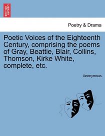 Poetic Voices of the Eighteenth Century, comprising the poems of Gray, Beattie, Blair, Collins, Thomson, Kirke White, complete, etc.