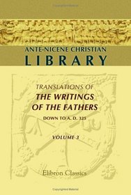 Ante-Nicene Christian Library: Translations of the Writings of the Fathers down to A.D. 325. Volume 3: The Writings of Tatian and Theophilus; and the Clementine Recognitions
