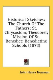 Historical Sketches: The Church Of The Fathers; St. Chrysostom; Theodoret; Mission Of St. Benedict; Benedictine Schools (1873)
