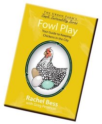 Fowl Play, Your Guide to Keeping Chickens in the City (The Urban Farm's Simple Sustainability Series)