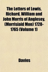The Letters of Lewis, Richard, William and John Morris of Anglesey, (Morrisiaid Mon) 1728-1765 (Volume 1)