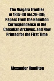 The Niagara Frontier in 1837-38 (no.29-30); Papers From the Hamilton Correspondence in the Canadian Archives, and Now Printed for the First Time