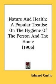 Nature And Health: A Popular Treatise On The Hygiene Of The Person And The Home (1906)