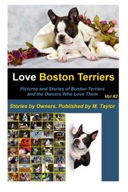 Love Boston Terriers - Pictures and Stories of Boston Terriers and the Owners Who Love Them: Volume 2 (Stories and Photos of Boston Terriers by the Owners)