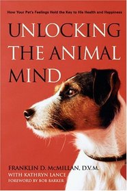 Unlocking the Animal Mind : How Your Pet's Feelings Hold the Key to His Health and Happiness