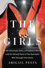 The Girls: An All-American Town, a Predatory Doctor, and the Untold Story of the Gymnasts Who Brought Him Down