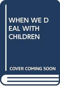 When We Deal With Children: Selected Writings
