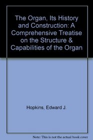 The Organ, Its History and Construction: A Comprehensive Treatise on the Structure & Capabilities of the Organ