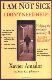 I am Not Sick I Don't Need Help! Helping the Seriously Mentally Ill Accept Treatment