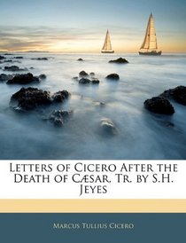 Letters of Cicero After the Death of Csar, Tr. by S.H. Jeyes