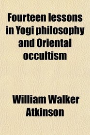 Fourteen lessons in Yogi philosophy and Oriental occultism