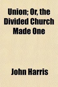 Union; Or, the Divided Church Made One