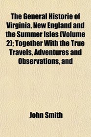 The General Historie of Virginia, New England and the Summer Isles (Volume 2); Together With the True Travels, Adventures and Observations, and