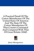 A Practical Detail Of The Cotton Manufacture Of The United States Of America: And The State Of The Cotton Manufacture Of That Country Contrasted And Compared With That Of Great Britain (1840)
