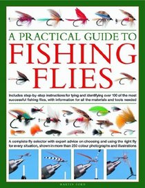 A Practical Guide to Fishing Flies: A complete fly selector with expert advice on choosing and using the right fly for every situation, shown in more than 250 color photographs and illustrations