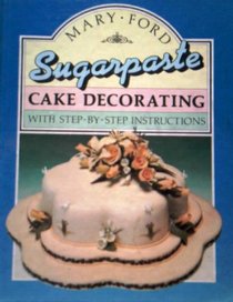 Sugarpaste Cake Decorating: With Step-By-Step Instructions