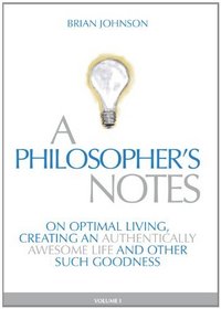 A Philosopher's Notes - On optimal living, creating an authentically awesome life and other such goodness