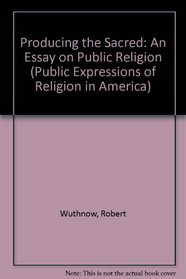Producing the Sacred: An Essay on Public Religion (Public Expressions of Religion in America)
