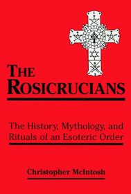 The Rosicrucians: The History, Mythology, and Rituals of an Esoteric Order