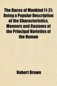 The Races of Mankind (1-2); Being a Popular Description of the Characteristics, Manners and Customs of the Principal Varieties of the Human
