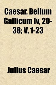 Caesar, Bellum Gallicum Iv, 20-38; V, 1-23