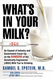 What's In Your Milk?: An Expos of Industry and Government Cover-Up on the Dangers of the Genetically Engineered (rBGH) Milk You're Drinking