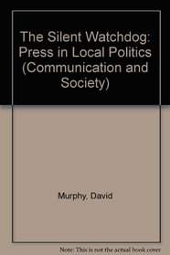 The Silent Watchdog: Press in Local Politics (Communication and Society)