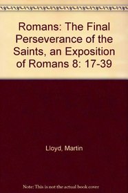 Romans: The Final Perseverance of the Saints, an Exposition of Romans 8: 17-39