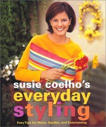 Susie Coelho's Everyday Styling : Easy Tips for Home, Garden, and Entertaining