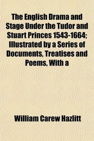 The English Drama and Stage Under the Tudor and Stuart Princes 1543-1664; Illustrated by a Series of Documents, Treatises and Poems, With a