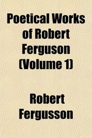 Poetical Works of Robert Ferguson (Volume 1)