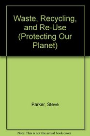 Waste, Recycling and Re-Use (Protecting Our Planet)