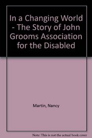 IN A CHANGING WORLD - THE STORY OF JOHN GROOMS ASSOCIATION FOR THE DISABLED