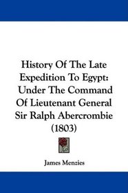 History Of The Late Expedition To Egypt: Under The Command Of Lieutenant General Sir Ralph Abercrombie (1803)