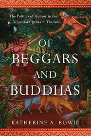 Of Beggars and Buddhas: The Politics of Humor in the Vessantara Jataka in Thailand (New Perspectives in Se Asian Studies)